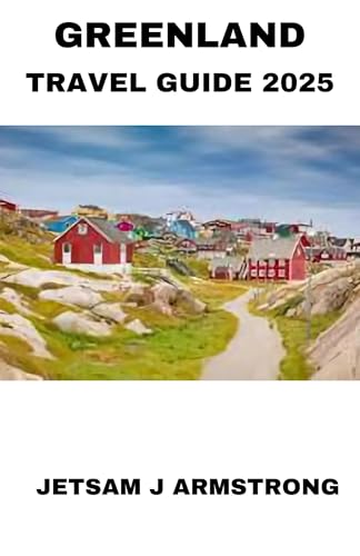 GREENLAND TRAVEL GUIDE 2025: The Ultimate Insider Tips for Adventure, Culture, Spectacular Landscapes, Must-See Places, Best Tours, and Local Secrets