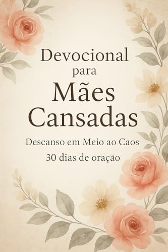 Devocional para Mães Cansadas: Descanso em Meio ao Caos - 30 dias...
