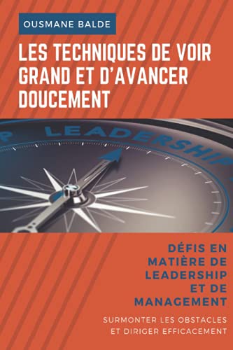 LES TECHNIQUES DE VOIR GRAND ET D'AVANCER DOUCEMENT: Défis en matière de leadership et de manageme