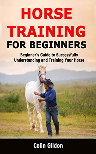 Horse Training for Beginners: Beginner’s Guide to Successfully Understanding and Training Your Horse (English Edition)