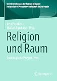 Religion und Raum: Soziologische Perspektiven (Veröffentlichungen der Sektion Religionssoziologie der Deutschen Gesellschaft für Soziologie)
