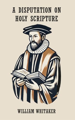 A Disputation on Holy Scripture: Against the Papists, Especially Bellarmine and Stapleton