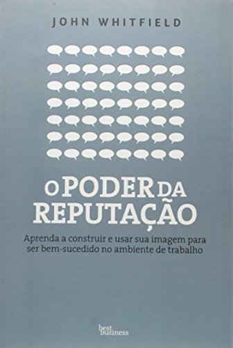 O poder da reputação: Aprenda a construir e usar sua imagem para ser bem-sucedido no ambiente de trabalho: Aprenda a construir e usar sua imagem para ser bem-sucedido no ambiente de trabalho