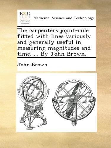 The carpenters joynt-rule fitted with lines variously and generally useful in measuring magnitudes and time. ... By John Brown. Paperback – September 15, 2012
