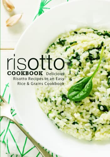 Risotto Cookbook: Delicious Risotto Recipes In An Easy Rice & Grains Cookbook (2Nd Edition)