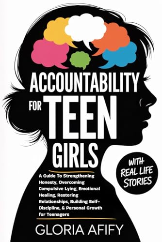 Accountability for Teen Girls: A Guide To Strengthening Honesty, Overcoming Compulsive Lying, Emotional Healing, Restoring Relationships, Building Self-Discipline, & Personal Growth for Teenagers