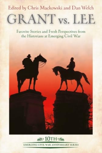 Grant vs Lee: Favorite Stories and Fresh Perspectives from the Historians at Emerging Civil War (Emerging Civil War Anniversary Series)