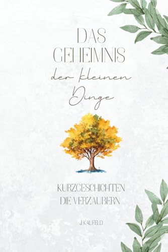 Das Gehemnis der kleinen Dinge - Kurzgeschichten die verzaubern