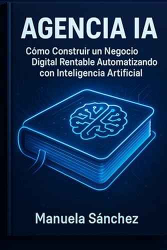 Agencia IA: Cómo Construir un Negocio Digital Rentable Automatizando con Inteligencia Artificial: El nuevo modelo de agencia que trabaja por ti 24/7 mientras escalas ingresos sin crecer en equipo.