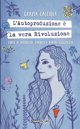L'autoproduzione è la vera rivoluzione: Storie di decrescita, d’utopia e d’altre leggerezze