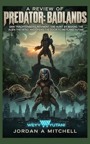 A Review of Predator: Badlands: Dan Trachtenberg Reinvents the Hunt by Making the Alien the Hero, and Opens the Door to Weyland-Yutani (English Edition) - Mitchell , Jordan