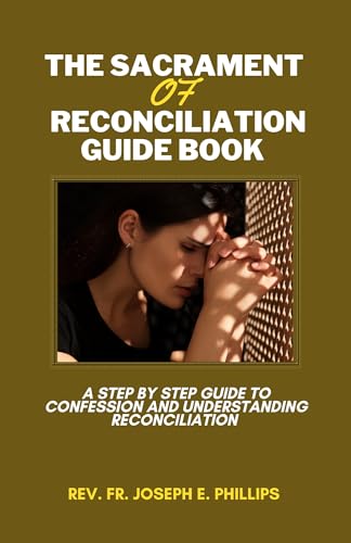 The Sacrament Of Reconciliation Guide Book : A Step By Step Guide To Confession And Understanding Reconciliation (The Catholic Book)