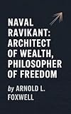 Naval Ravikant: Architect of Wealth, Philosopher of Freedom (English Edition) - Arnold L. Foxwell 