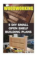 Woodworking: 5 DIY Small Open Shelf Building Plans 154299215X Book Cover