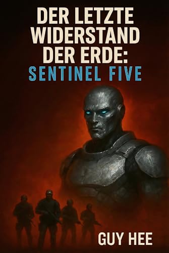Der letzte Widerstand der Erde: Sentinel Five: Ein militärischer Science-Fiction-Thriller über die Alien-Invasion