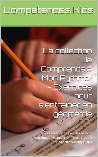La collection "Je Comprends à Mon Rythme" - Exercices pour s'entraîner en géométrie: Pour les enfants avec des besoins spécifiques liés aux TND : TDAH, Trouble du Spectre Autistique, dys