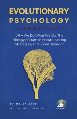 EVOLUTIONARY PSYCHOLOGY Summarized: Why We Do What We Do: The Biology of Human Nature, Mating Strategies, and Social Behavior (Psychology Summit Collection)