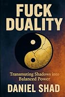 Fuck Duality: Transmuting Shadows into Balanced Power B0F67G4GBZ Book Cover