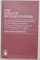 The ideas of Richard Wagner: An examination and analysis of his major aesthetic, political, economic, social, and religious thoughts 0819141453 Book Cover