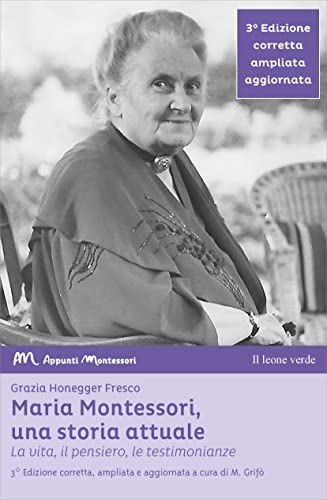 Maria Montessori, una storia attuale: La vita, il pensiero, le testimonianze