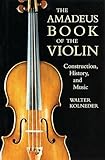 The Amadeus Book of the Violin: Construction, History, and Music