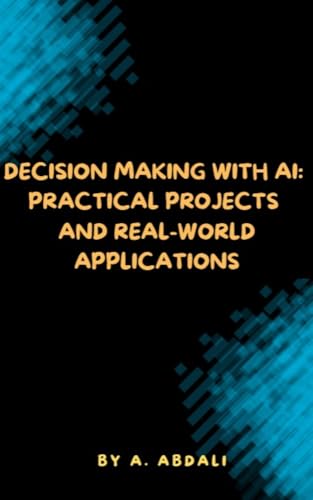 Decision Making with AI: Practical Projects and Real-World Applications