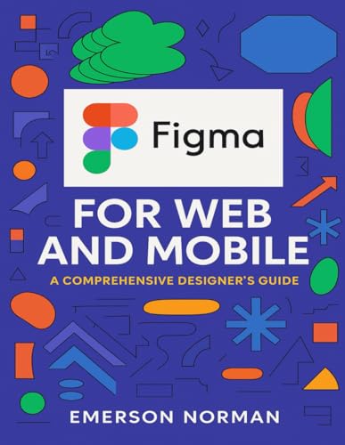 Figma for Web and Mobile: A Comprehensive Designer’s Guide (The D...