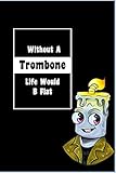  Without A Trombone Life Would B Flat: Lined Notebook, Journaling, Blank Notebook Journal, Doodling or Sketching: Perfect Inexpensive Christmas Gift, ... Designed (6x9) funny Music Cover