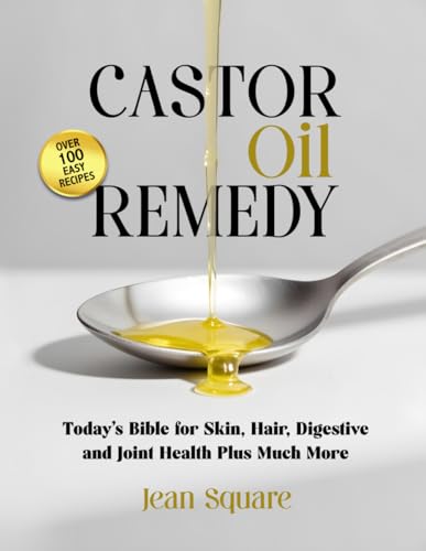 Castor Oil Remedy: Today's Bible for Skin, Hair, Digestive and Joint Health Plus Much More