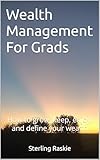 Wealth Management For Grads: How to grow, keep, enjoy, and define your wealth (English Edition)