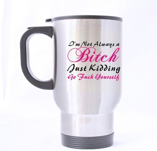 Fashion Design I'm Not Always a Bitch Just Kidding Go Fuck Yourself Stainless Steel Travel Mug (Silver)-14 ounces