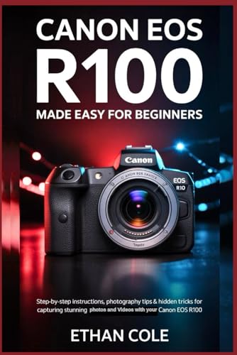 Canon EOS R100: Made Easy for Beginners: Step-by-Step Instructions, Photography Tips & Hidden Tricks for Capturing Stunning Photos and 4K Videos with Your Canon EOS R100