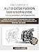 THE COMPLETE AUTODESK FUSION 360 USER GUIDE FOR BEGINNERS & INTERMEDIATES: A Step-by-Step Guide to Navigating this tool, Mastering Parametric Design, Part Modelling, 3D Printing, and More
