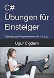 C# Übungen für Einsteiger: Übungsbuch Programmieren mit C# 2022 - Ugur Cigdem 