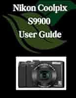Nikon Coolpix S9900 User Guide: A Comprehensive and Detailed