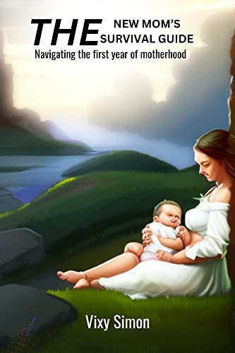 The New Mom’s Survival Guide: Navigating the first year of motherhood