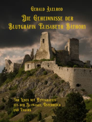 Die Geheimnisse der Blutgräfin Elisabeth Báthory: Ihr Leben mit Fotografien aus der Slowakei, Österreich und Ungarn