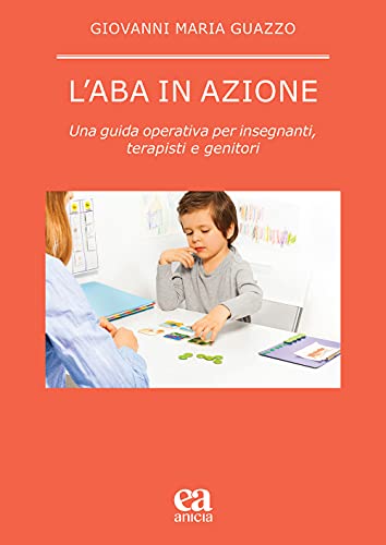 L'ABA in azione. Una guida operativa per insegnanti, terapisti e genitor