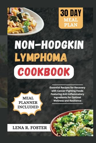 Non-hodgkin lymphoma cookbook: essential recipes for recovery with cancer-fighting foods featuring anti-inflammatory ingredients for optimal wellness and resilience