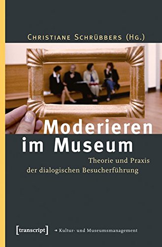 Moderieren im Museum. Theorie und Praxis der dialogischen Besucherführung (Schriften zum Kultur- un Moderieren im Museum. Theorie und Praxis der dialogischen Besucherführung (Schriften zum Kultur- un