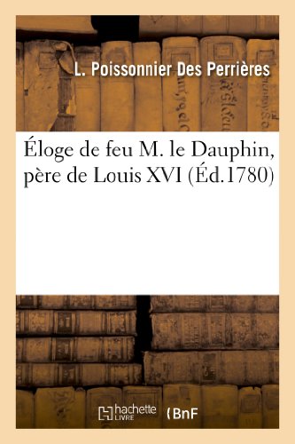 Éloge de Feu M. Le Dauphin, Père de Louis XVI (Histoire) (French Edition)