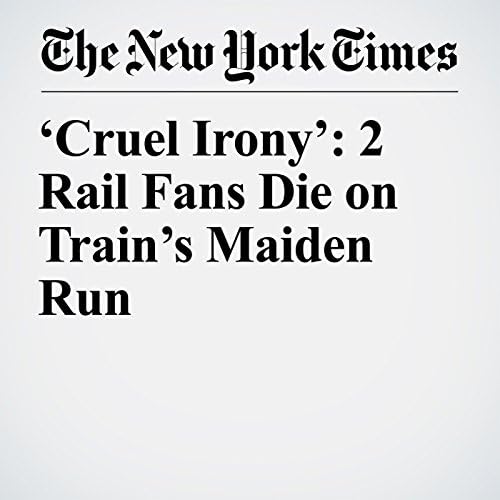 &lsquo;Cruel Irony&rsquo;: 2 Rail Fans Die on Train&rsquo;s Maiden Run - Julie Bosman