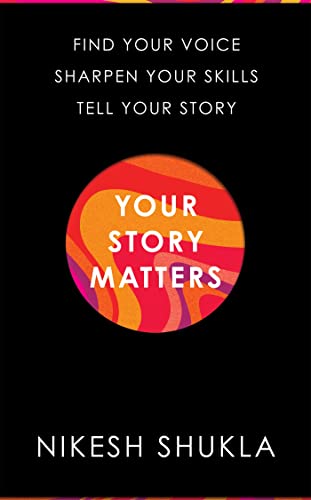 Your Story Matters: Find Your Voice, Sharpen Your Skills, Tell Your Story by [Nikesh Shukla]