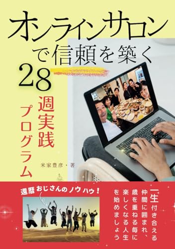 オンラインサロンで 信頼を築く、 28週実践プログラム: 一生付き合える仲間に囲まれ、歳を重ねる毎に楽しくなる人生を始めましょう。延べ300人以上の女性が我が家に訪れるようになった、還暦おじさんのノウハウです。