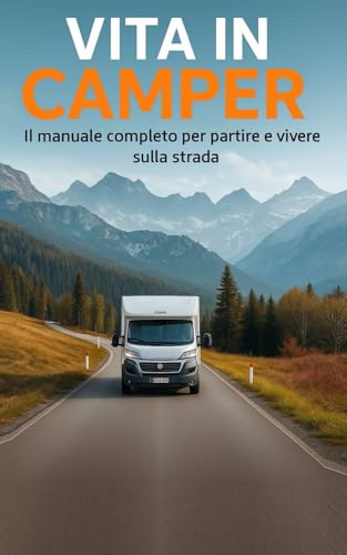 Vita in camper: Il manuale completo per partire e vivere sulla strada