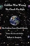 Galileo Was Wrong: The Church Was Right: The Evidence from Church History, Volume III, 11th Edition (Galileo Was Wrong: The Church Was Right - The Evidence ... Modern Science & Church History Book 3)