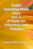 Public Speaking Made Easy Vol. 5: A Guide for Educators and Trainers B0F62P7318 Book Cover