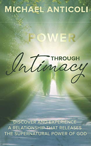 Power Through Intimacy: Discover and Experience a Relationship with your Heavenly Father that Releases His Supernatural Power.