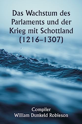 Das Wachstum des Parlaments und der Krieg mit Schottland (1216-1307) (German Edition)