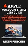  APPLE MACBOOKS SIMPLE USER GUIDE: The Easy beginner’s Manual to Learning, Understanding and Mastering the Essential Tips, Tricks, & Shortcuts, of MacBook ... for Novices & Experts (English Edition)
